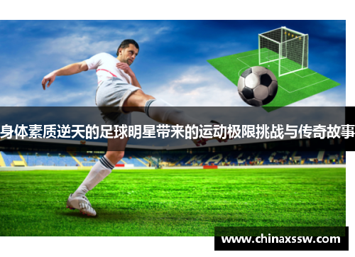 身体素质逆天的足球明星带来的运动极限挑战与传奇故事