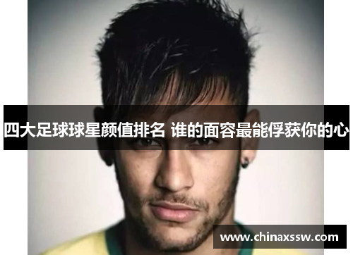 四大足球球星颜值排名 谁的面容最能俘获你的心